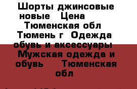 Шорты джинсовые новые › Цена ­ 900 - Тюменская обл., Тюмень г. Одежда, обувь и аксессуары » Мужская одежда и обувь   . Тюменская обл.